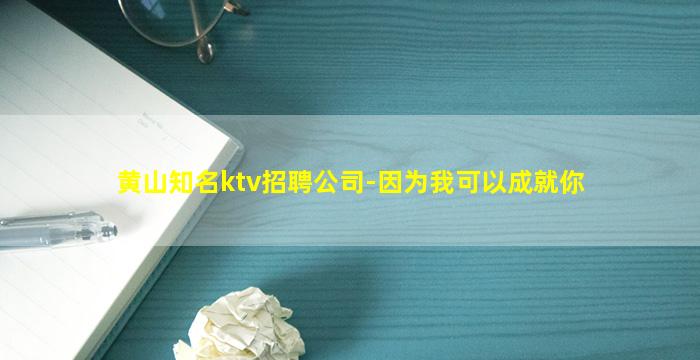 黄山知名ktv招聘公司-因为我可以成就你